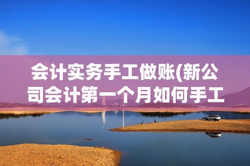 会计实务手工做账(新公司会计第一个月如何手工做账,需要哪些会计科目)