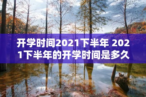 开学时间2021下半年 2021下半年的开学时间是多久