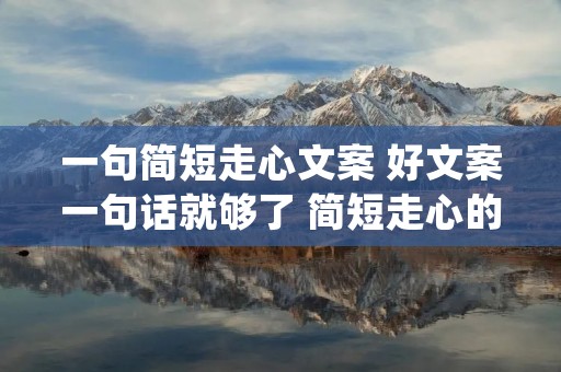 一句简短走心文案 好文案一句话就够了 简短走心的句子(精选81句)