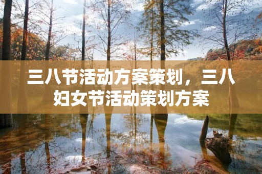 三八节活动方案策划,三八妇女节活动策划方案