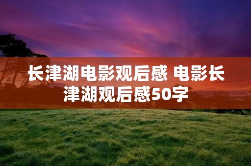 长津湖电影观后感 电影长津湖观后感50字