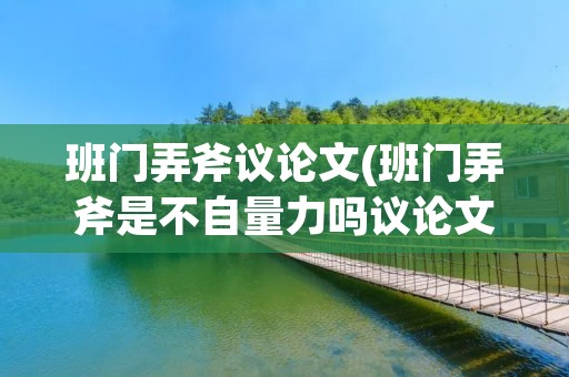 班门弄斧议论文(班门弄斧是不自量力吗议论文) 班门弄斧议论文(班门弄斧是不自量力吗议论文)