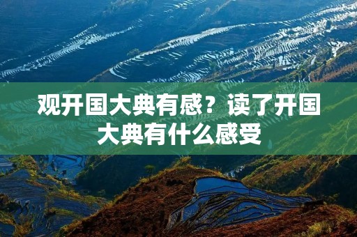 观开国大典有感?读了开国大典有什么感受