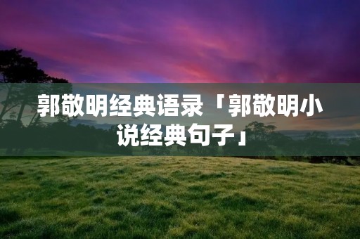 郭敬明经典语录「郭敬明小说经典句子」