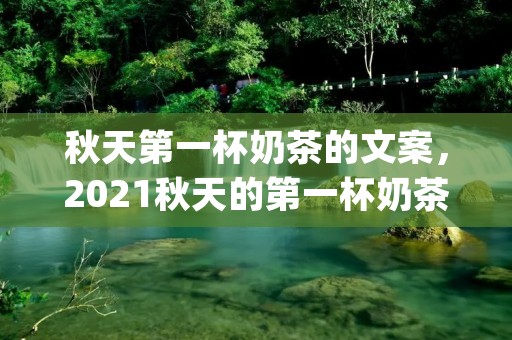 秋天第一杯奶茶的文案，2021秋天的第一杯奶茶朋友圈文案(精选86句)