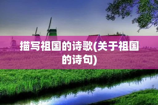 描写祖国的诗歌(关于祖国的诗句)