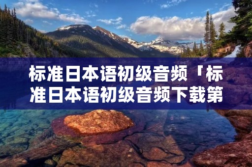 标准日本语初级音频「标准日本语初级音频下载第二版」 标准日本语初级音频「标准日本语初级音频下载第二版」