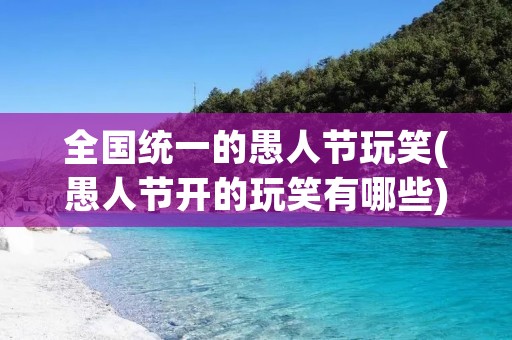 全国统一的愚人节玩笑(愚人节开的玩笑有哪些)