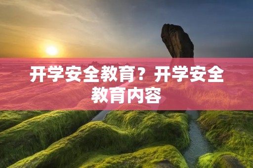 开学安全教育？开学安全教育内容