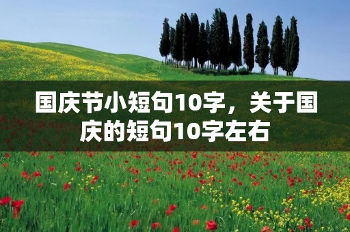 国庆节小短句10字，关于国庆的短句10字左右