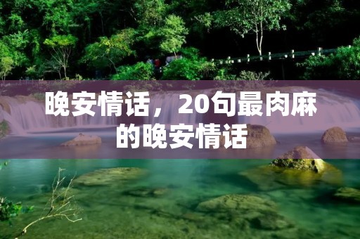 晚安情话,20句最肉麻的晚安情话