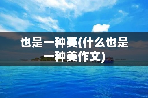 也是一种美(什么也是一种美作文) 也是一种美(什么也是一种美作文)