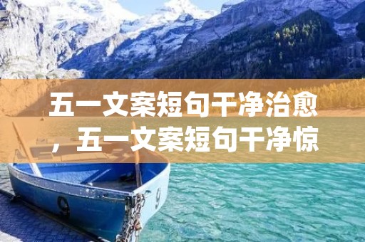 五一文案短句干净治愈,五一文案短句干净惊艳(精选57句)