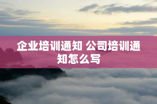 企业培训通知 公司培训通知怎么写