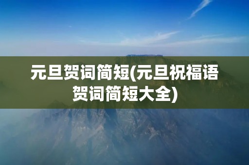 元旦贺词简短(元旦祝福语贺词简短大全)