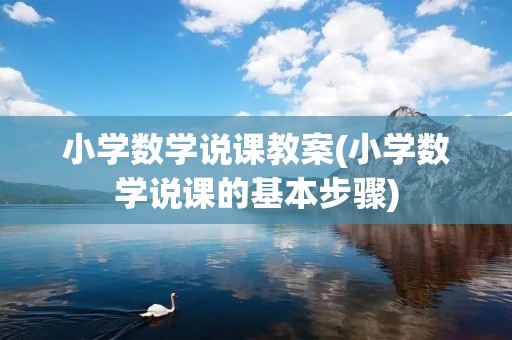 小学数学说课教案(小学数学说课的基本步骤)