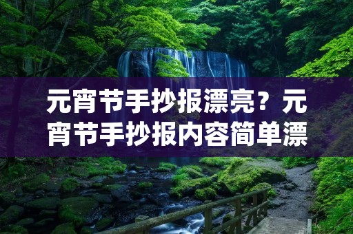 元宵节手抄报漂亮?元宵节手抄报内容简单漂亮的图片(20篇)