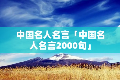 中国名人名言「中国名人名言2000句」