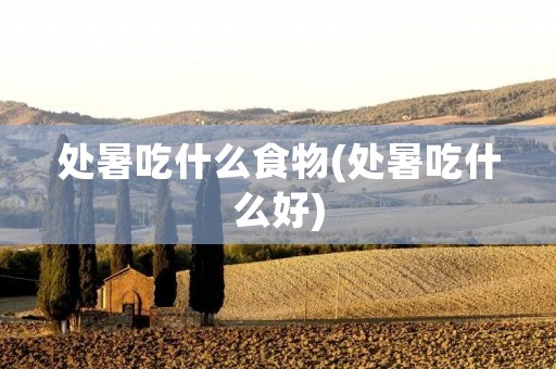 处暑吃什么食物(处暑吃什么好)