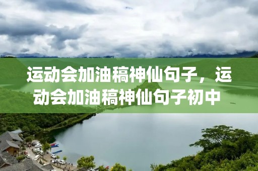 运动会加油稿神仙句子,运动会加油稿神仙句子初中 (通用30句) 运动会加油稿神仙句子,运动会加油稿神仙句子初中 (通用30句)