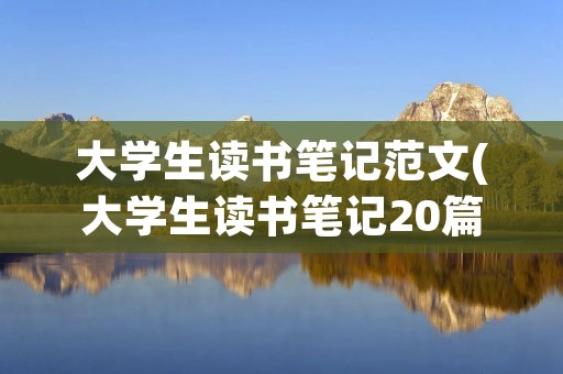 大学生读书笔记范文(大学生读书笔记20篇)