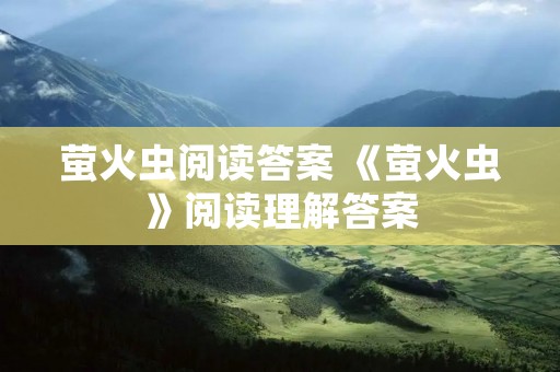 萤火虫阅读答案 《萤火虫》阅读理解答案