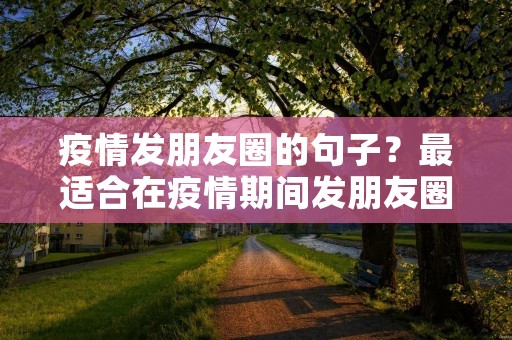 疫情发朋友圈的句子？最适合在疫情期间发朋友圈的句子有哪些