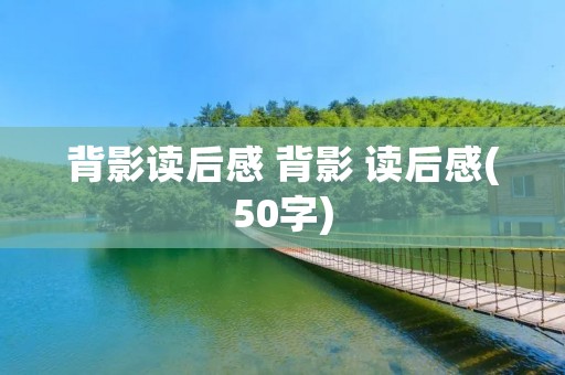 背影读后感 背影 读后感(50字)