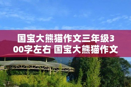 国宝大熊猫作文三年级300字左右 国宝大熊猫作文三年级300字