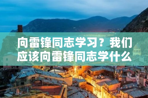 向雷锋同志学习？我们应该向雷锋同志学什么
