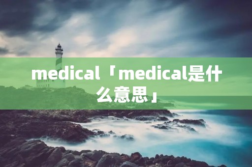 medical「medical是什么意思」
