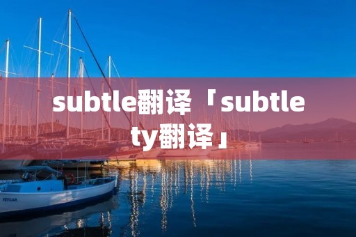 subtle翻译「subtlety翻译」 subtle翻译「subtlety翻译」