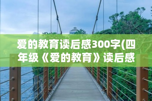 爱的教育读后感300字(四年级《爱的教育》读后感300字)