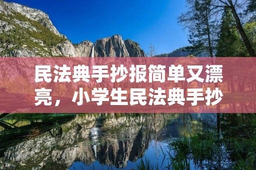 民法典手抄报简单又漂亮,小学生民法典手抄报内容简单