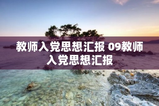 教师入党思想汇报 09教师入党思想汇报