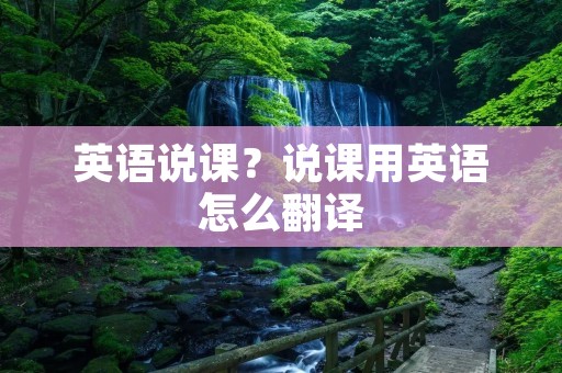 英语说课？说课用英语怎么翻译