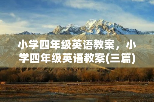 小学四年级英语教案，小学四年级英语教案(三篇)