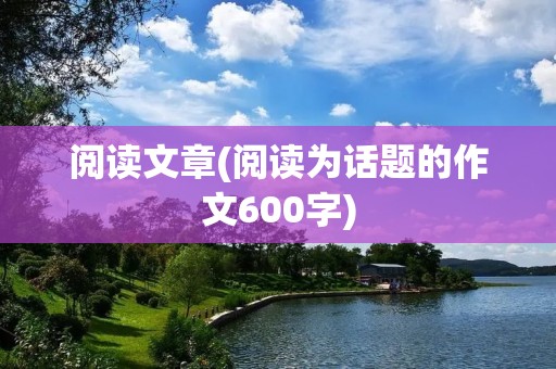 阅读文章(阅读为话题的作文600字)