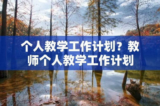 个人教学工作计划？教师个人教学工作计划