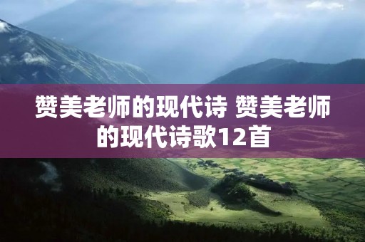 赞美老师的现代诗 赞美老师的现代诗歌12首