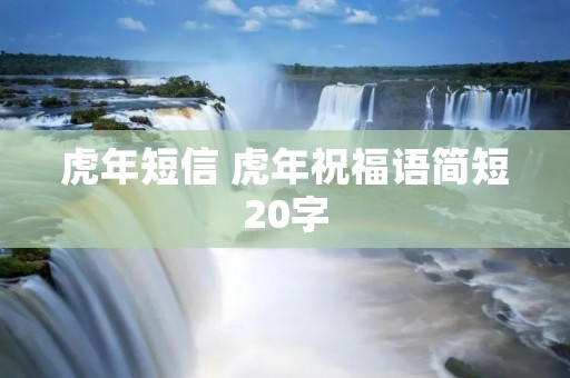 虎年短信 虎年祝福语简短20字 虎年短信 虎年祝福语简短20字