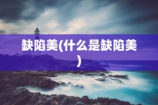 缺陷美(什么是缺陷美) 缺陷美(什么是缺陷美)