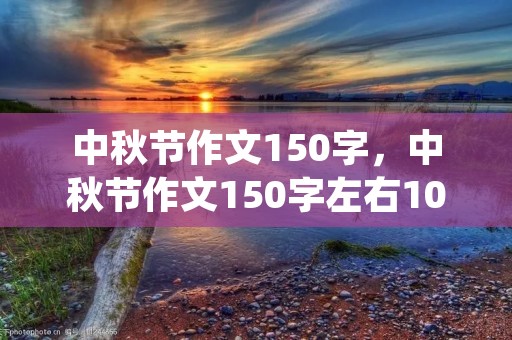 中秋节作文150字，中秋节作文150字左右10篇