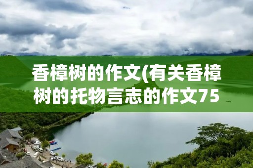 香樟树的作文(有关香樟树的托物言志的作文750字)