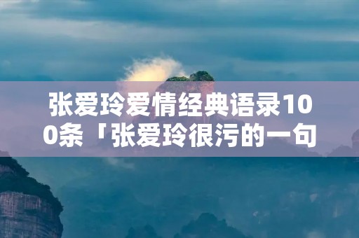 张爱玲爱情经典语录100条「张爱玲很污的一句话」