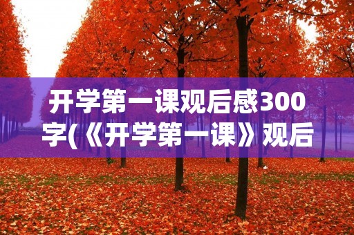 开学第一课观后感300字(《开学第一课》观后感300字)