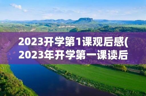 2023开学第1课观后感(2023年开学第一课读后感5篇)