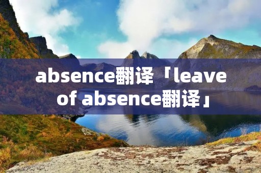 absence翻译「leave of absence翻译」 absence翻译「leave of absence翻译」
