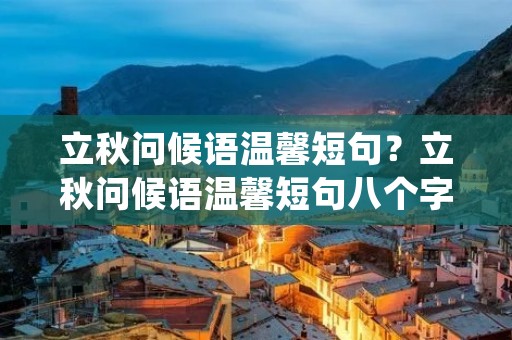 立秋问候语温馨短句?立秋问候语温馨短句八个字(合集60句)