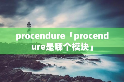 procendure「procendure是哪个模块」